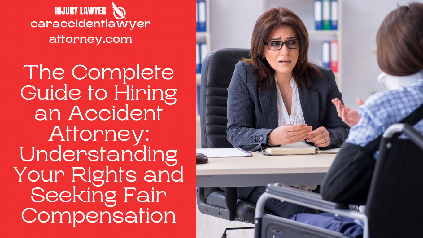 The Complete Guide to Hiring an Accident Attorney: Understanding Your Rights and Seeking Fair Compensation